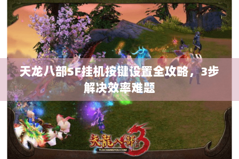 天龙八部SF挂机按键设置全攻略，3步解决效率难题