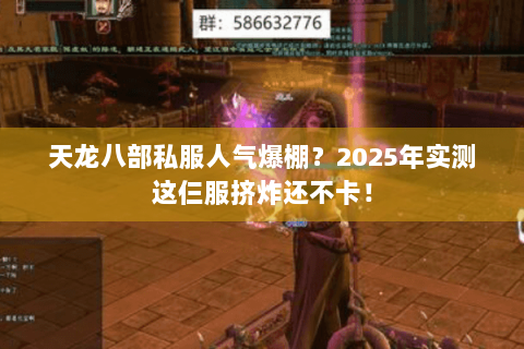 天龙八部私服人气爆棚?2025年实测这仨服挤炸还不卡! 天龙八部私服人气爆棚?2025年实测这仨服挤炸还不卡!