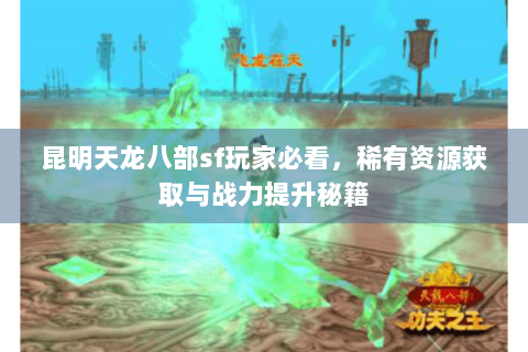 昆明天龙八部sf玩家必看，稀有资源获取与战力提升秘籍