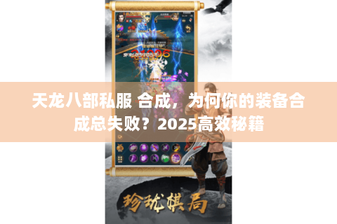 天龙八部私服 合成,为何你的装备合成总失败?2025高效秘籍 天龙八部私服 合成,为何你的装备合成总失败?2025高效秘籍