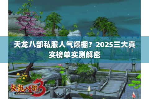天龙八部私服人气爆棚？2025三大真实榜单实测解密