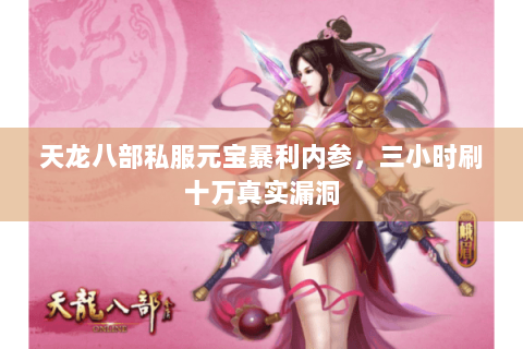 天龙八部私服元宝暴利内参，三小时刷十万真实漏洞