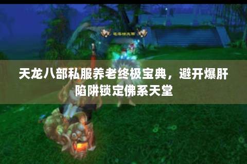 天龙八部私服养老终极宝典，避开爆肝陷阱锁定佛系天堂