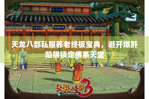 天龙八部私服养老终极宝典，避开爆肝陷阱锁定佛系天堂
