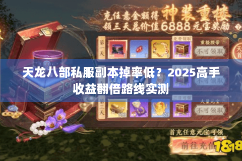 天龙八部私服副本掉率低?2025高手收益翻倍路线实测 天龙八部私服副本掉率低?2025高手收益翻倍路线实测