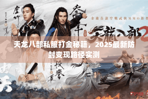 天龙八部私服打金秘籍,2025最新防封变现路径实测 天龙八部私服打金秘籍,2025最新防封变现路径实测