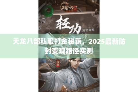 天龙八部私服打金秘籍,2025最新防封变现路径实测 天龙八部私服打金秘籍,2025最新防封变现路径实测