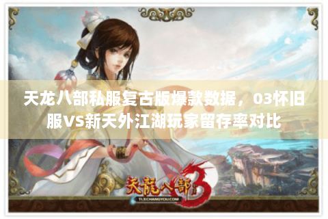天龙八部私服复古版爆款数据,03怀旧服VS新天外江湖玩家留存率对比 天龙八部私服复古版爆款数据,03怀旧服VS新天外江湖玩家留存率对比