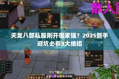 天龙八部私服刚开哪家强？2025新手避坑必看3大绝招