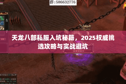天龙八部私服入坑秘籍,2025权威挑选攻略与实战避坑 天龙八部私服入坑秘籍,2025权威挑选攻略与实战避坑