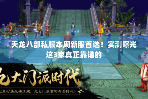 天龙八部私服本周新服首选！实测曝光这3家真正靠谱的