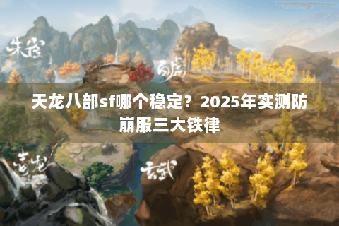 天龙八部sf哪个稳定?2025年实测防崩服三大铁律 天龙八部sf哪个稳定?2025年实测防崩服三大铁律