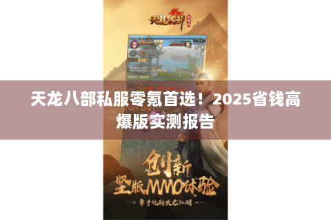 天龙八部私服零氪首选!2025省钱高爆版实测报告 天龙八部私服零氪首选!2025省钱高爆版实测报告