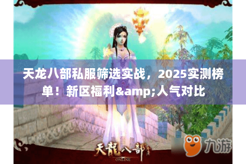 天龙八部私服筛选实战,2025实测榜单!新区福利&人气对比 天龙八部私服筛选实战,2025实测榜单!新区福利&人气对比