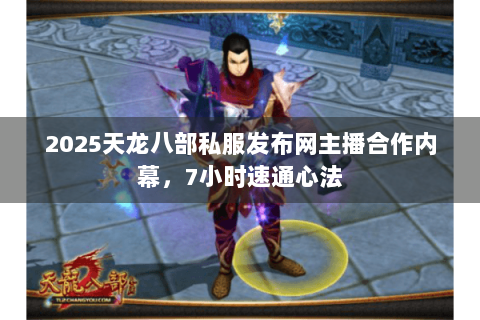 2025天龙八部私服发布网主播合作内幕，7小时速通心法