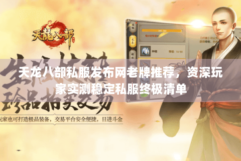 天龙八部私服发布网老牌推荐,资深玩家实测稳定私服终极清单 天龙八部私服发布网老牌推荐,资深玩家实测稳定私服终极清单
