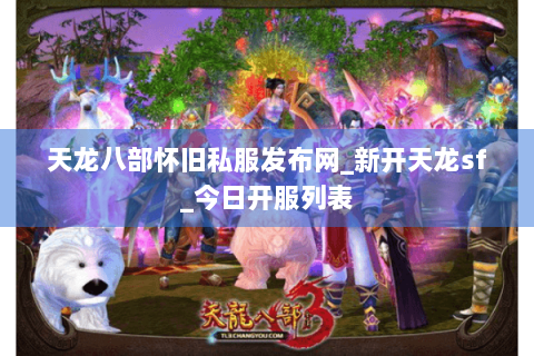天龙八部怀旧私服发布网_新开天龙sf_今日开服列表
