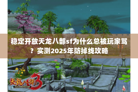 稳定开放天龙八部sf为什么总被玩家骂?实测2025年防掉线攻略 稳定开放天龙八部sf为什么总被玩家骂?实测2025年防掉线攻略