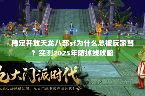 稳定开放天龙八部sf为什么总被玩家骂?实测2025年防掉线攻略 稳定开放天龙八部sf为什么总被玩家骂?实测2025年防掉线攻略