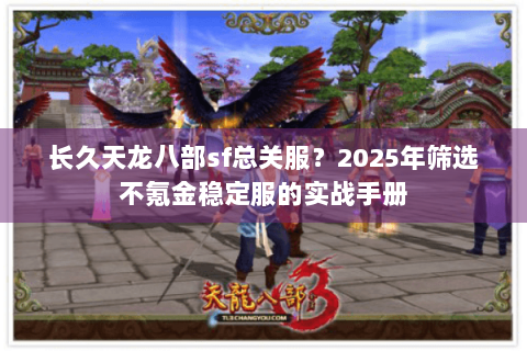 长久天龙八部sf总关服?2025年筛选不氪金稳定服的实战手册 长久天龙八部sf总关服?2025年筛选不氪金稳定服的实战手册