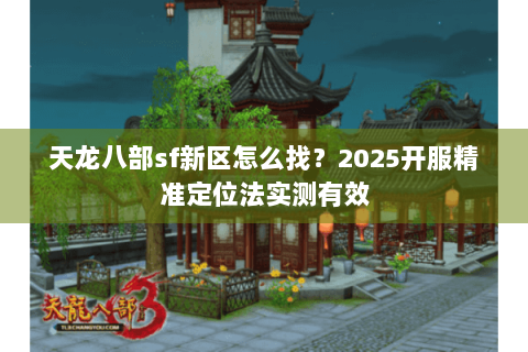天龙八部sf新区怎么找?2025开服精准定位法实测有效 天龙八部sf新区怎么找?2025开服精准定位法实测有效