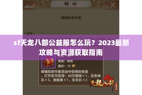 sf天龙八部公益服怎么玩?2023最新攻略与资源获取指南 sf天龙八部公益服怎么玩?2023最新攻略与资源获取指南
