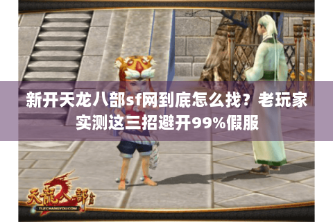 新开天龙八部sf网到底怎么找？老玩家实测这三招避开99%假服