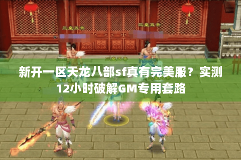 新开一区天龙八部sf真有完美服？实测12小时破解GM专用套路
