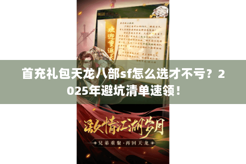 首充礼包天龙八部sf怎么选才不亏?2025年避坑清单速领! 首充礼包天龙八部sf怎么选才不亏?2025年避坑清单速领!