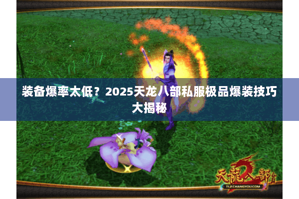 装备爆率太低?2025天龙八部私服极品爆装技巧大揭秘 装备爆率太低?2025天龙八部私服极品爆装技巧大揭秘