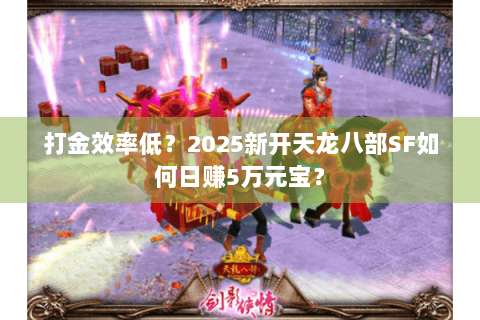 打金效率低?2025新开天龙八部SF如何日赚5万元宝? 打金效率低?2025新开天龙八部SF如何日赚5万元宝?