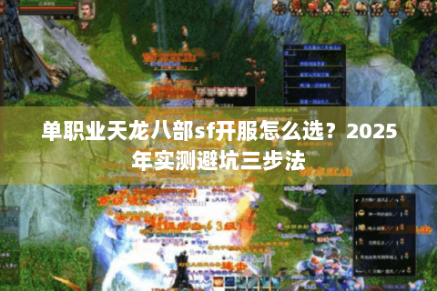 单职业天龙八部sf开服怎么选？2025年实测避坑三步法