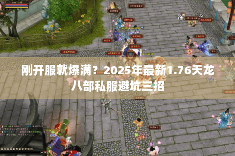 刚开服就爆满?2025年最新1.76天龙八部私服避坑三招 刚开服就爆满?2025年最新1.76天龙八部私服避坑三招