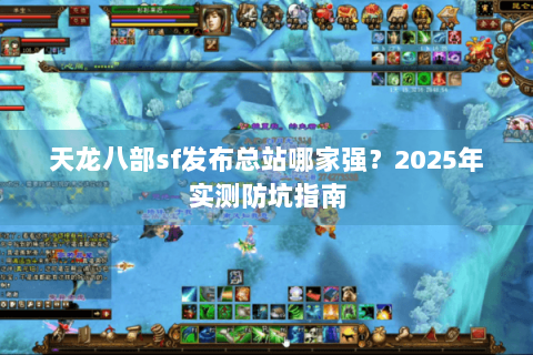天龙八部sf发布总站哪家强？2025年实测防坑指南
