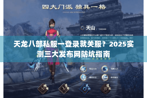 天龙八部私服一登录就关服?2025实测三大发布网防坑指南 天龙八部私服一登录就关服?2025实测三大发布网防坑指南