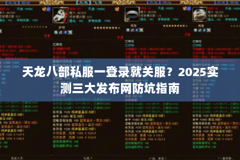 天龙八部私服一登录就关服?2025实测三大发布网防坑指南 天龙八部私服一登录就关服?2025实测三大发布网防坑指南