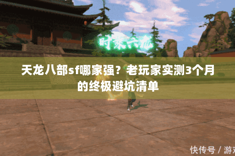 天龙八部sf哪家强？老玩家实测3个月的终极避坑清单