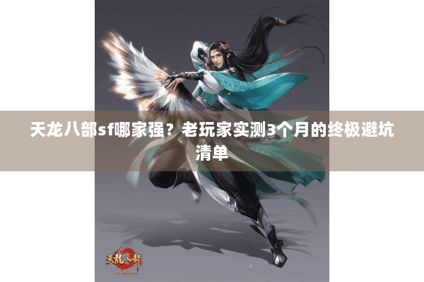 天龙八部sf哪家强?老玩家实测3个月的终极避坑清单 天龙八部sf哪家强?老玩家实测3个月的终极避坑清单