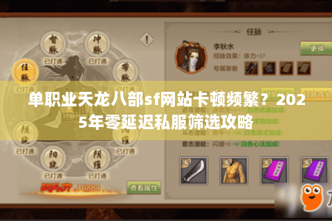 单职业天龙八部sf网站卡顿频繁?2025年零延迟私服筛选攻略 单职业天龙八部sf网站卡顿频繁?2025年零延迟私服筛选攻略