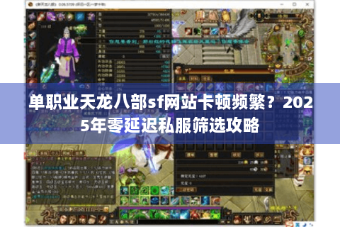 单职业天龙八部sf网站卡顿频繁?2025年零延迟私服筛选攻略 单职业天龙八部sf网站卡顿频繁?2025年零延迟私服筛选攻略