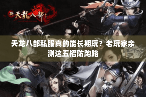 天龙八部私服真的能长期玩?老玩家亲测这五招防跑路 天龙八部私服真的能长期玩?老玩家亲测这五招防跑路