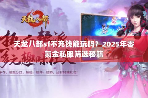 天龙八部sf不充钱能玩吗?2025年零氪金私服筛选秘籍 天龙八部sf不充钱能玩吗?2025年零氪金私服筛选秘籍