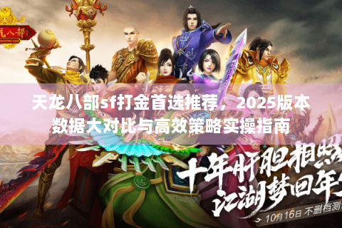 天龙八部sf打金首选推荐,2025版本数据大对比与高效策略实操指南 天龙八部sf打金首选推荐,2025版本数据大对比与高效策略实操指南