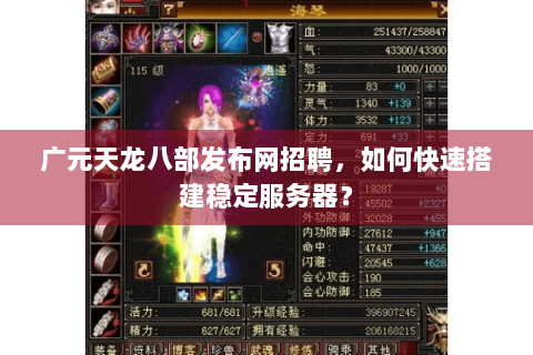 广元天龙八部发布网招聘,如何快速搭建稳定服务器? 广元天龙八部发布网招聘,如何快速搭建稳定服务器?