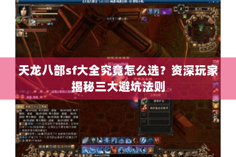 天龙八部sf大全究竟怎么选?资深玩家揭秘三大避坑法则 天龙八部sf大全究竟怎么选?资深玩家揭秘三大避坑法则