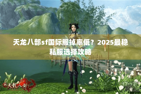 天龙八部sf国际服掉率低？2025最稳私服选择攻略