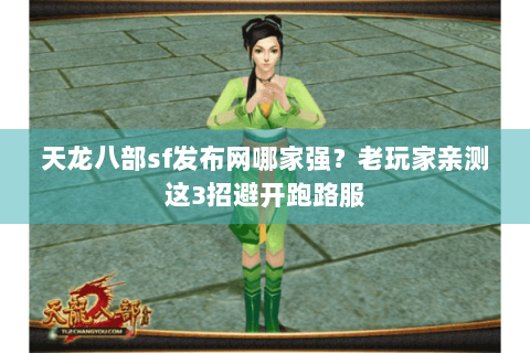天龙八部sf发布网哪家强？老玩家亲测这3招避开跑路服