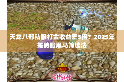 天龙八部私服打金收益差5倍？2025年搬砖服黑马筛选法
