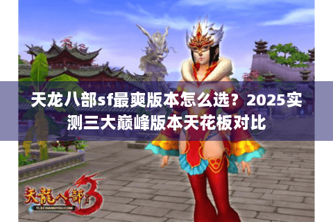 天龙八部sf最爽版本怎么选?2025实测三大巅峰版本天花板对比 天龙八部sf最爽版本怎么选?2025实测三大巅峰版本天花板对比