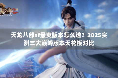 天龙八部sf最爽版本怎么选?2025实测三大巅峰版本天花板对比 天龙八部sf最爽版本怎么选?2025实测三大巅峰版本天花板对比